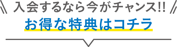 入会するなら今がチャンス!お得な特典はコチラ